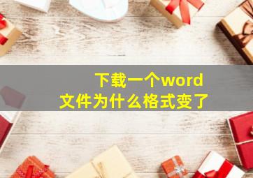 下载一个word文件为什么格式变了