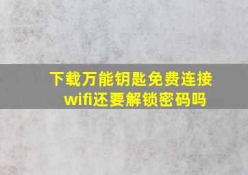 下载万能钥匙免费连接wifi还要解锁密码吗