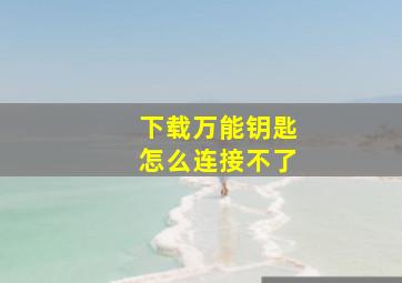 下载万能钥匙怎么连接不了