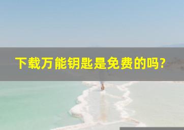 下载万能钥匙是免费的吗?