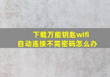 下载万能钥匙wifi自动连接不需密码怎么办