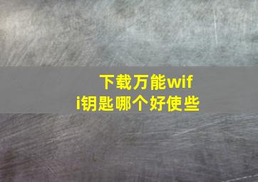 下载万能wifi钥匙哪个好使些