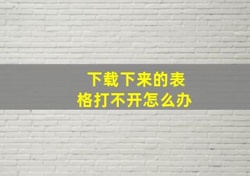 下载下来的表格打不开怎么办