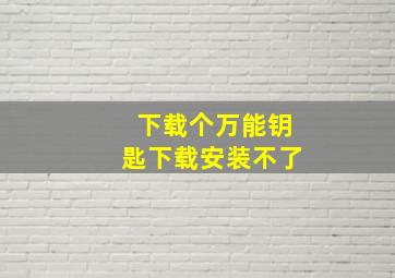 下载个万能钥匙下载安装不了