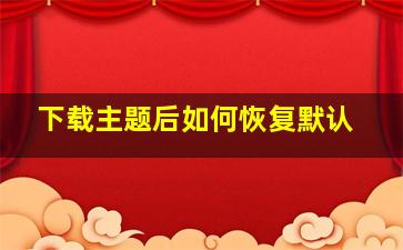 下载主题后如何恢复默认