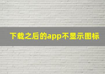 下载之后的app不显示图标