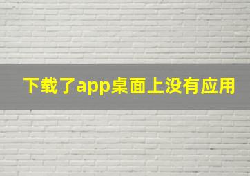 下载了app桌面上没有应用