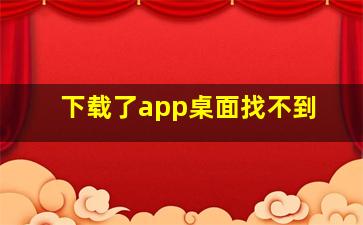 下载了app桌面找不到