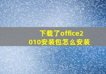 下载了office2010安装包怎么安装