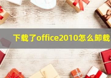 下载了office2010怎么卸载