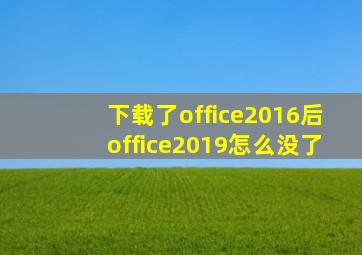 下载了office2016后office2019怎么没了