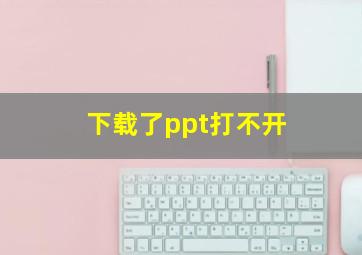 下载了ppt打不开