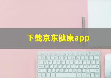 下载京东健康app