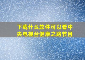 下载什么软件可以看中央电视台健康之路节目