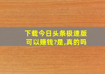 下载今日头条极速版可以赚钱?是,真的吗