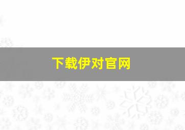 下载伊对官网