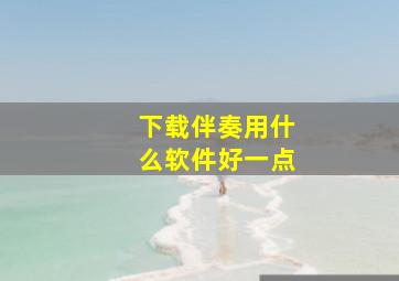 下载伴奏用什么软件好一点