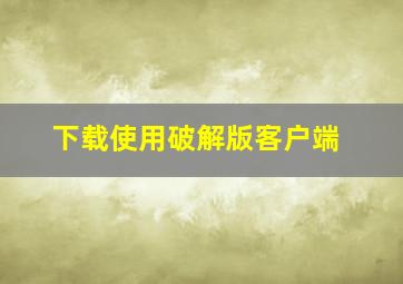 下载使用破解版客户端