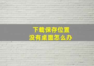 下载保存位置没有桌面怎么办