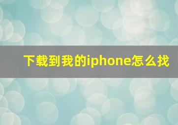 下载到我的iphone怎么找