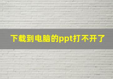 下载到电脑的ppt打不开了