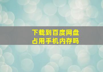 下载到百度网盘占用手机内存吗