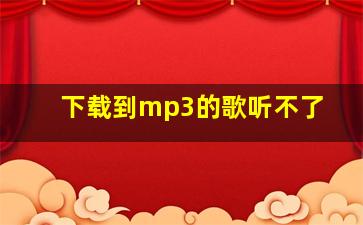 下载到mp3的歌听不了