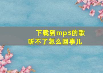 下载到mp3的歌听不了怎么回事儿