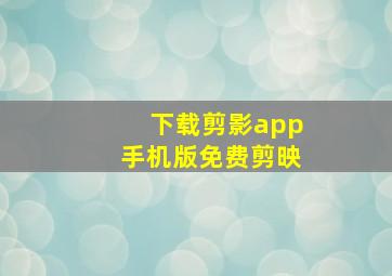 下载剪影app手机版免费剪映