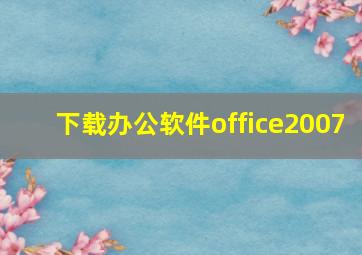 下载办公软件office2007