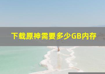 下载原神需要多少GB内存