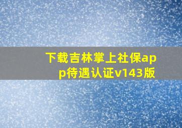 下载吉林掌上社保app待遇认证v143版