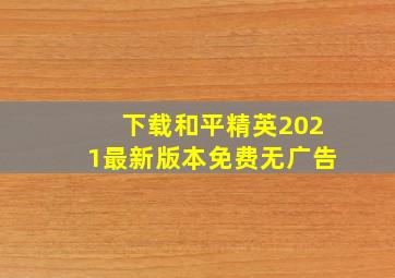 下载和平精英2021最新版本免费无广告