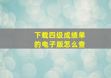 下载四级成绩单的电子版怎么查