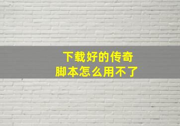 下载好的传奇脚本怎么用不了