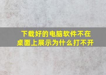 下载好的电脑软件不在桌面上展示为什么打不开