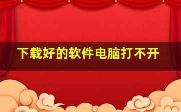 下载好的软件电脑打不开