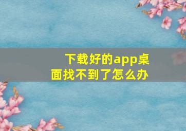 下载好的app桌面找不到了怎么办