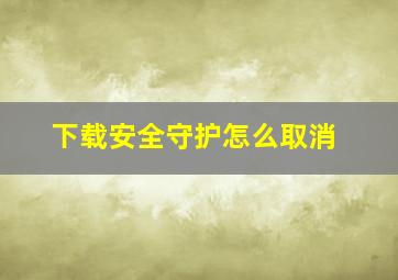 下载安全守护怎么取消