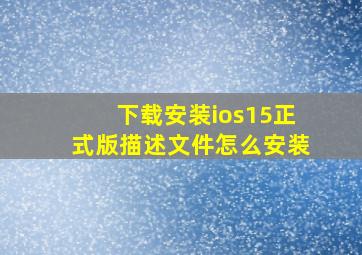 下载安装ios15正式版描述文件怎么安装