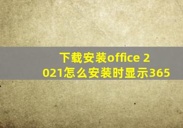 下载安装office 2021怎么安装时显示365