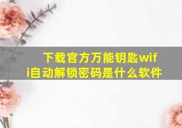 下载官方万能钥匙wifi自动解锁密码是什么软件