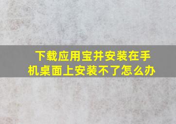 下载应用宝并安装在手机桌面上安装不了怎么办