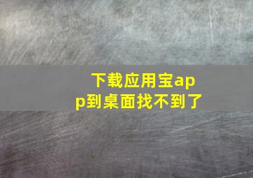 下载应用宝app到桌面找不到了