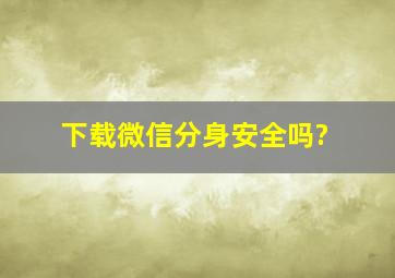 下载微信分身安全吗?