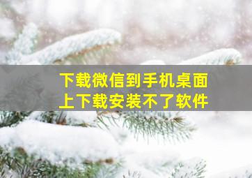 下载微信到手机桌面上下载安装不了软件