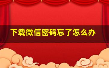 下载微信密码忘了怎么办