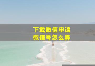 下载微信申请微信号怎么弄