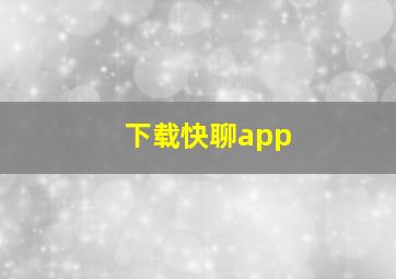 下载快聊app