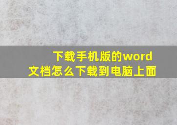 下载手机版的word文档怎么下载到电脑上面